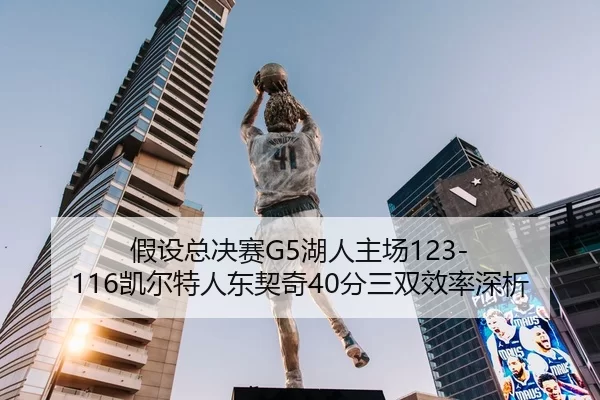 假设总决赛G5湖人主场123-116凯尔特人东契奇40分三双效率深析