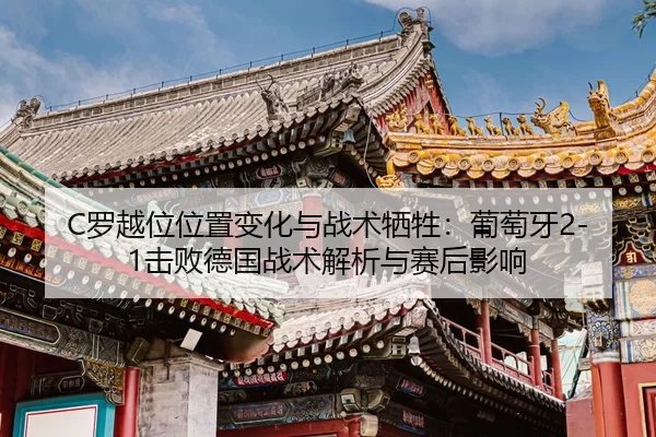 C罗越位位置变化与战术牺牲：葡萄牙2-1击败德国战术解析与赛后影响