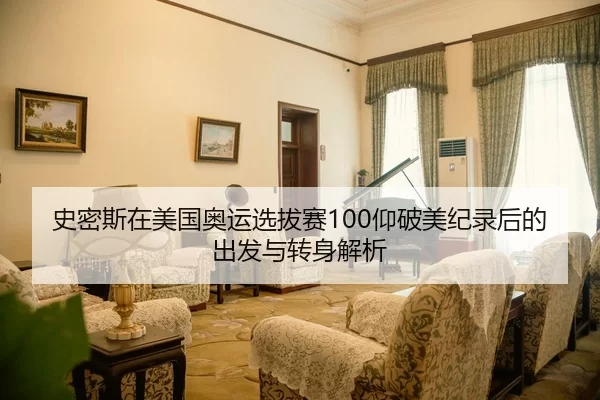 史密斯在美国奥运选拔赛100仰破美纪录后的出发与转身解析