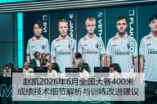 赵凯2026年6月全国大赛400米成绩技术细节解析与训练改进建议