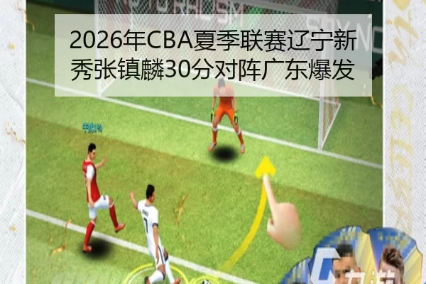 2026年CBA夏季联赛辽宁新秀张镇麟30分对阵广东爆发
